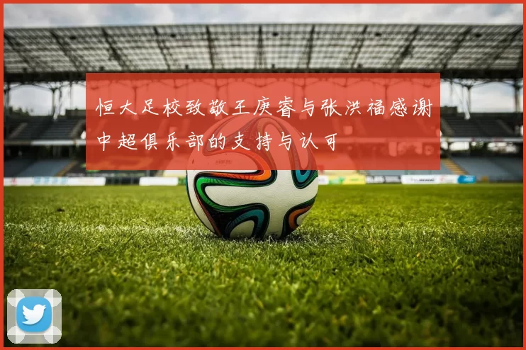 恒大足校致敬王庚睿与张洪福感谢中超俱乐部的支持与认可