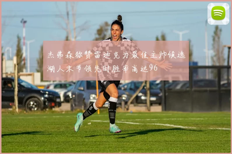 杰弗森称赞雷迪克为最佳主帅候选湖人末节领先时胜率高达96