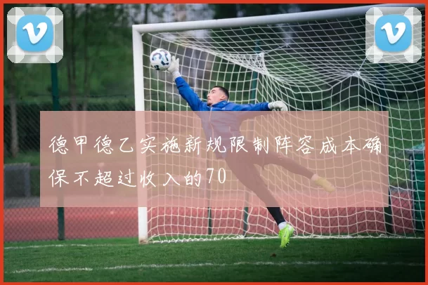 德甲德乙实施新规限制阵容成本确保不超过收入的70