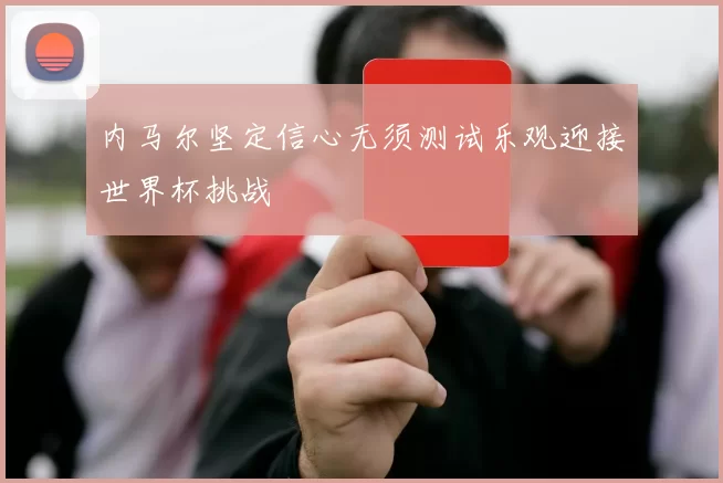 内马尔坚定信心无须测试乐观迎接世界杯挑战