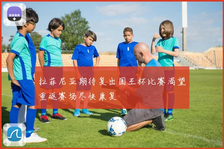 拉菲尼亚期待复出国王杯比赛渴望重返赛场尽快康复
