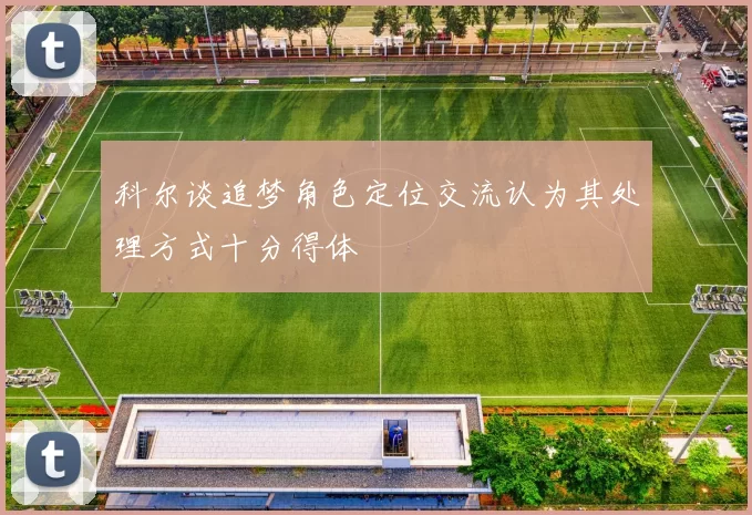 科尔谈追梦角色定位交流认为其处理方式十分得体