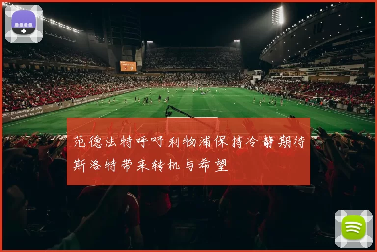 范德法特呼吁利物浦保持冷静期待斯洛特带来转机与希望