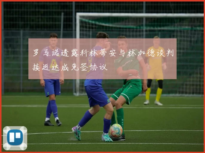 罗马诺透露科林蒂安与林加德谈判接近达成免签协议