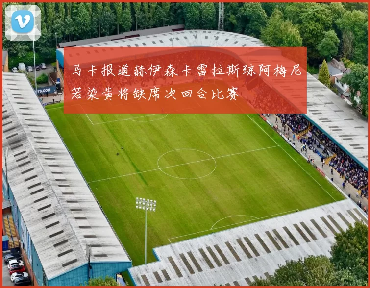 马卡报道赫伊森卡雷拉斯琼阿梅尼若染黄将缺席次回合比赛